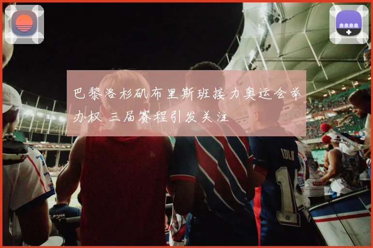 巴黎洛杉矶布里斯班接力奥运会举办权 三届赛程引发关注