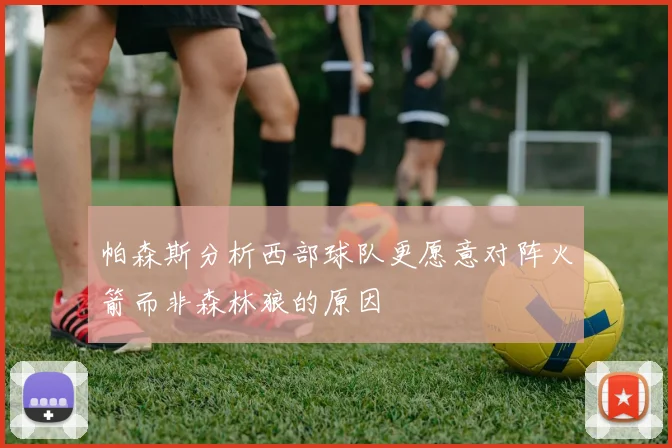 帕森斯分析西部球队更愿意对阵火箭而非森林狼的原因