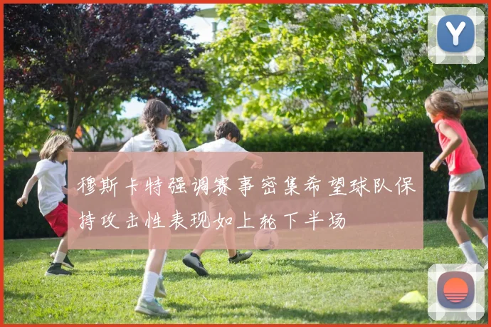 穆斯卡特强调赛事密集希望球队保持攻击性表现如上轮下半场