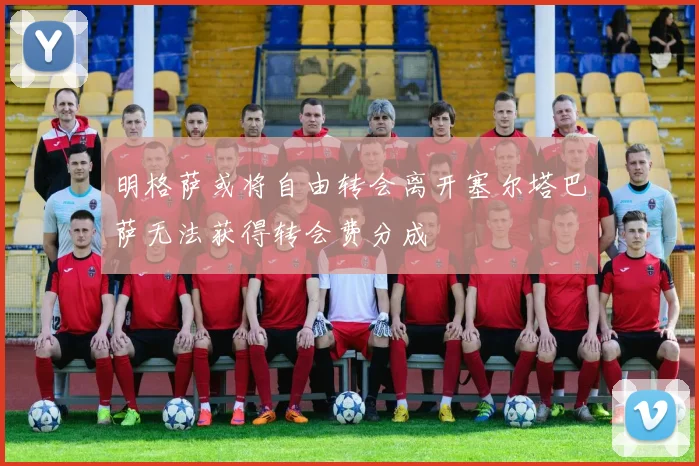 明格萨或将自由转会离开塞尔塔巴萨无法获得转会费分成