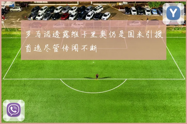 罗马诺透露维卡里奥仍是国米引援首选尽管传闻不断