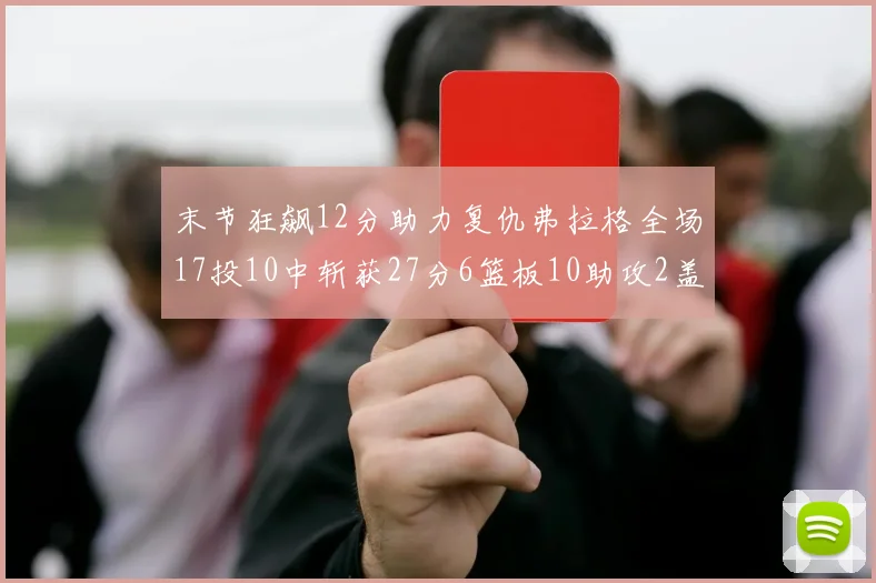 末节狂飙12分助力复仇弗拉格全场17投10中斩获27分6篮板10助攻2盖帽